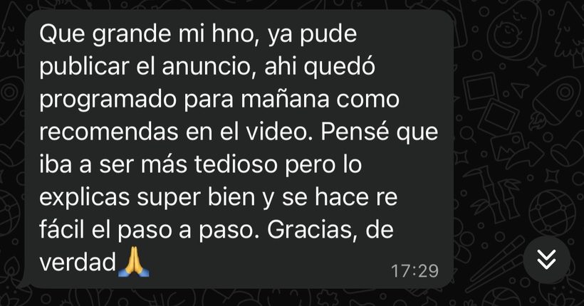 Mensaje: ya pude publicar el anuncio, quedó programado como recomendás en el video. Pensé que iba a ser más tedioso pero lo explicás super bien y se hace re fácil el paso a paso.